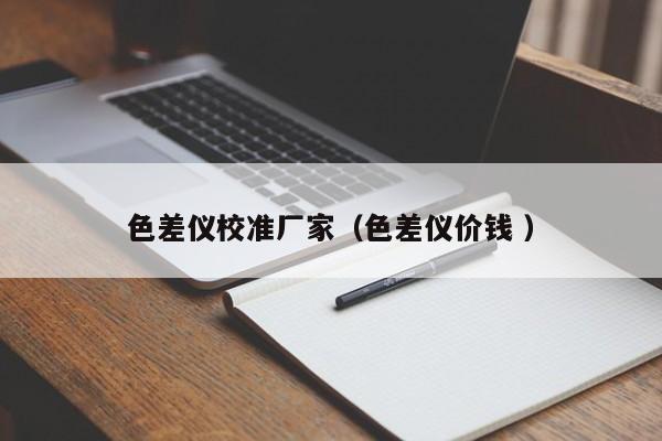 色差儀校準(zhǔn)廠家（色差儀價(jià)錢(qián) ）