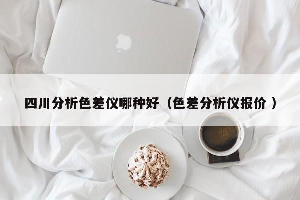 四川分析色差儀哪種好（色差分析儀報(bào)價(jià) ）