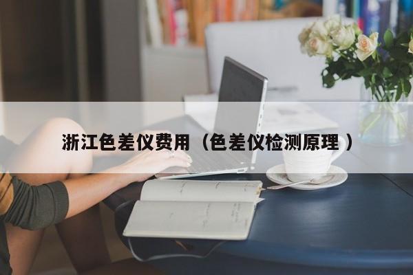 浙江色差儀費(fèi)用（色差儀檢測(cè)原理 ）