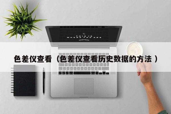 色差儀查看（色差儀查看歷史數(shù)據(jù)的方法 ）