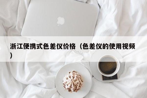 浙江便攜式色差儀價(jià)格（色差儀的使用視頻 ）