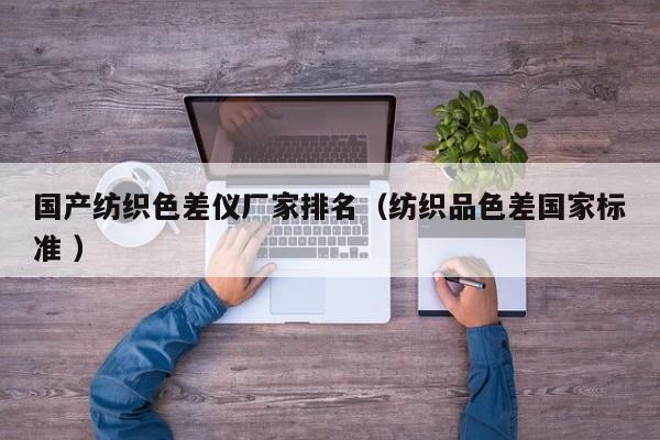 國產(chǎn)紡織色差儀廠家排名（紡織品色差國家標(biāo)準(zhǔn) ）