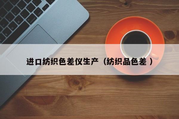 進(jìn)口紡織色差儀生產(chǎn)（紡織品色差 ）