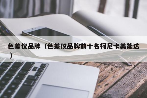 色差儀品牌（色差儀品牌前十名柯尼卡美能達(dá) ）