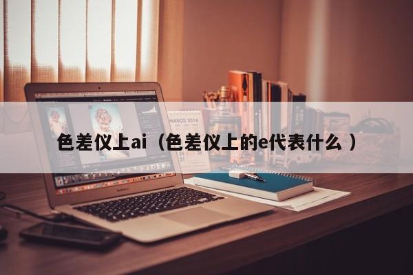 色差儀上ai（色差儀上的e代表什么 ）