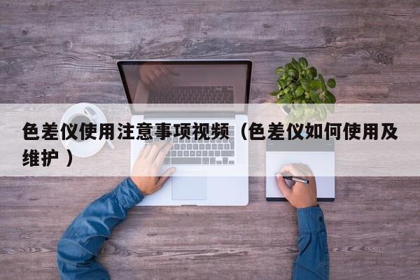 色差儀使用注意事項視頻（色差儀如何使用及維護 ）