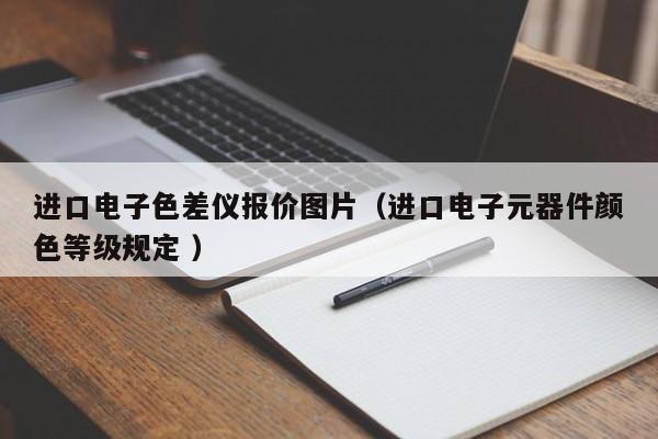 進口電子色差儀報價圖片（進口電子元器件顏色等級規(guī)定 ）