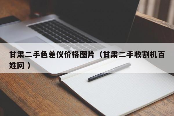 甘肅二手色差儀價格圖片（甘肅二手收割機百姓網(wǎng) ）