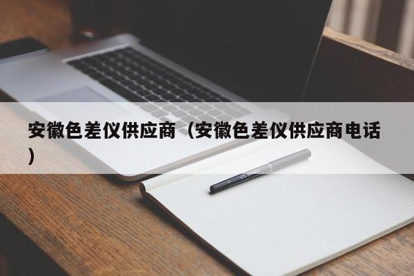安徽色差儀供應商（安徽色差儀供應商電話 ）