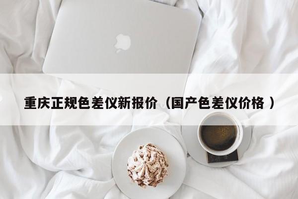 重慶正規(guī)色差儀新報(bào)價(jià)（國(guó)產(chǎn)色差儀價(jià)格 ）