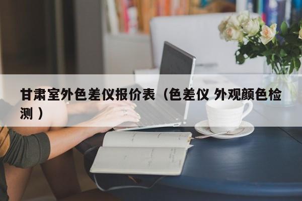甘肅室外色差儀報(bào)價(jià)表（色差儀 外觀顏色檢測 ）