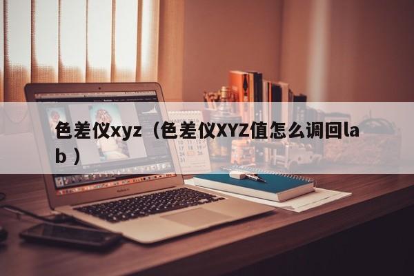 色差儀xyz（色差儀XYZ值怎么調(diào)回lab ）