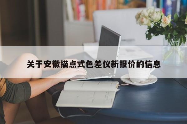 關(guān)于安徽描點式色差儀新報價的信息