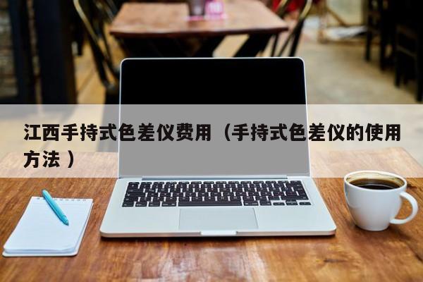 江西手持式色差儀費(fèi)用（手持式色差儀的使用方法 ）
