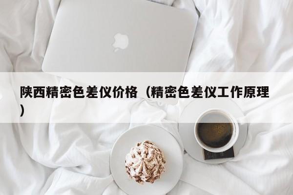 陜西精密色差儀價(jià)格（精密色差儀工作原理 ）