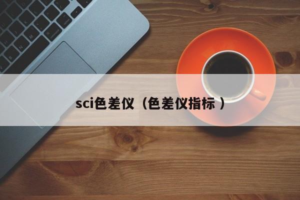 sci色差儀（色差儀指標(biāo) ）