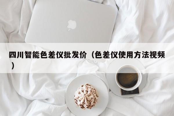 四川智能色差儀批發(fā)價（色差儀使用方法視頻 ）
