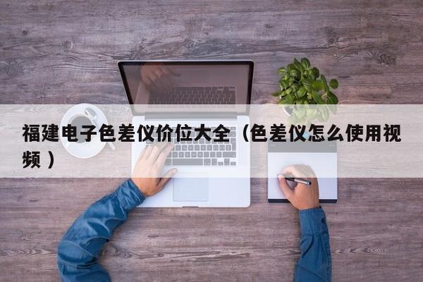 福建電子色差儀價位大全（色差儀怎么使用視頻 ）