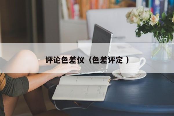 評(píng)論色差儀（色差評(píng)定 ）