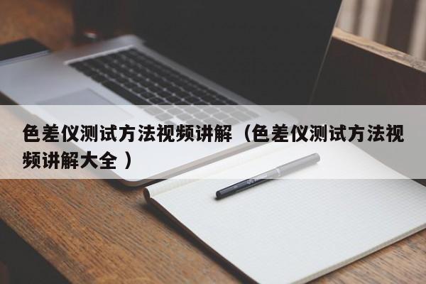 色差儀測(cè)試方法視頻講解（色差儀測(cè)試方法視頻講解大全 ）