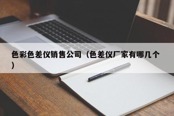 色彩色差儀銷售公司（色差儀廠家有哪幾個 ）
