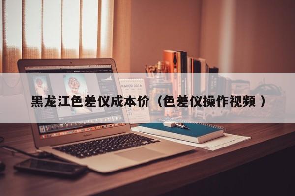 黑龍江色差儀成本價(jià)（色差儀操作視頻 ）