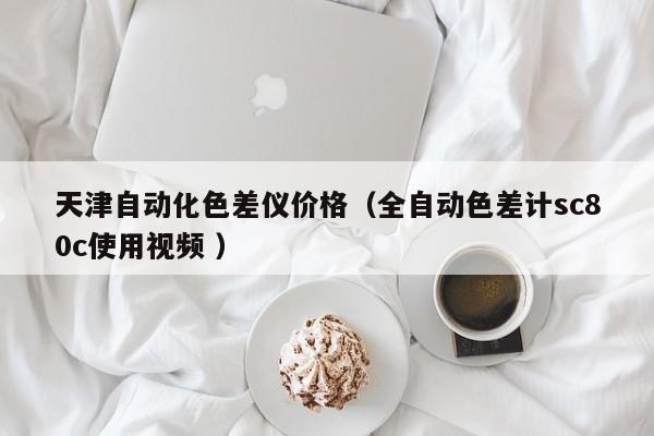 天津自動化色差儀價格（全自動色差計sc80c使用視頻 ）