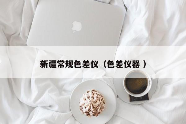 新疆常規(guī)色差儀（色差儀器 ）