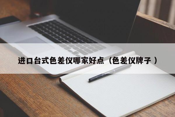 進(jìn)口臺式色差儀哪家好點(diǎn)（色差儀牌子 ）