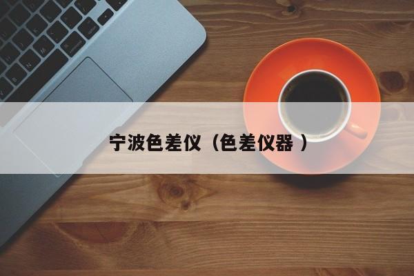 寧波色差儀（色差儀器 ）