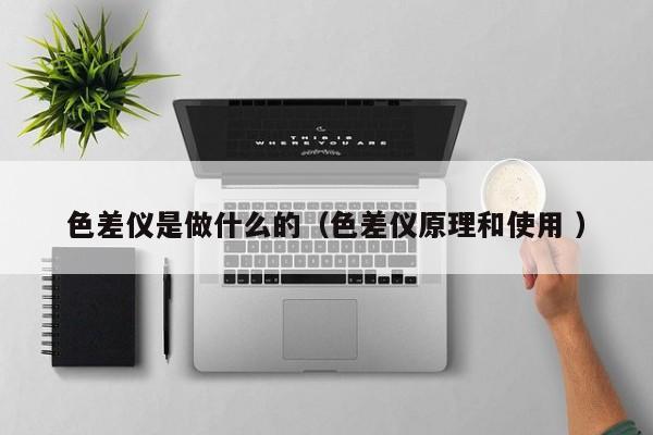 色差儀是做什么的（色差儀原理和使用 ）