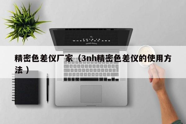 精密色差儀廠家（3nh精密色差儀的使用方法 ）