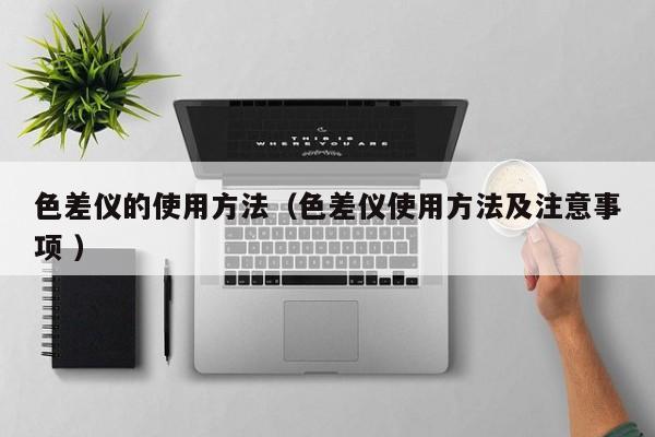 色差儀的使用方法（色差儀使用方法及注意事項(xiàng) ）