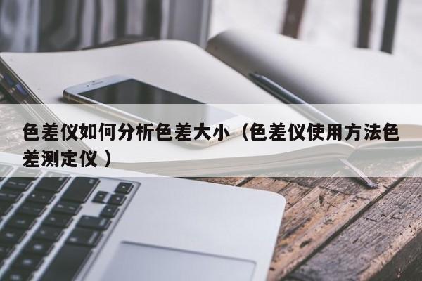 色差儀如何分析色差大?。ㄉ顑x使用方法色差測定儀 ）