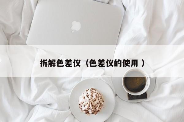拆解色差儀（色差儀的使用 ）