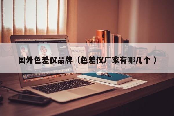國(guó)外色差儀品牌（色差儀廠家有哪幾個(gè) ）