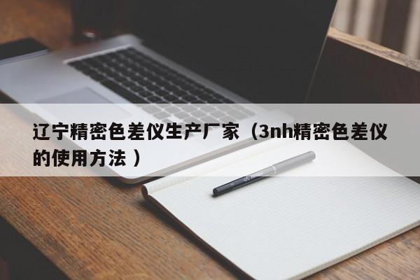 遼寧精密色差儀生產(chǎn)廠家（3nh精密色差儀的使用方法 ）
