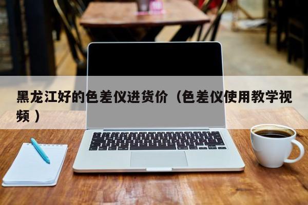黑龍江好的色差儀進(jìn)貨價(jià)（色差儀使用教學(xué)視頻 ）
