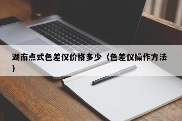湖南點式色差儀價格多少（色差儀操作方法 ）