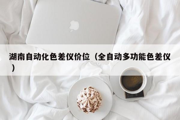 湖南自動(dòng)化色差儀價(jià)位（全自動(dòng)多功能色差儀 ）