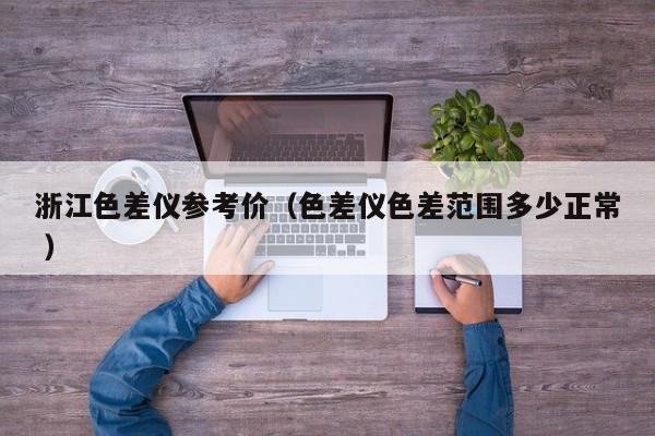 浙江色差儀參考價（色差儀色差范圍多少正常 ）