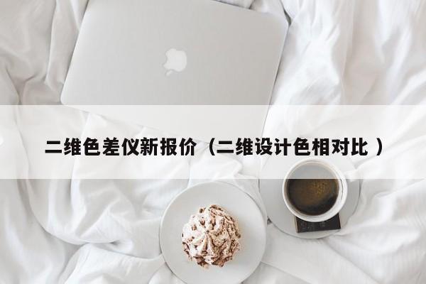 二維色差儀新報(bào)價(jià)（二維設(shè)計(jì)色相對比 ）
