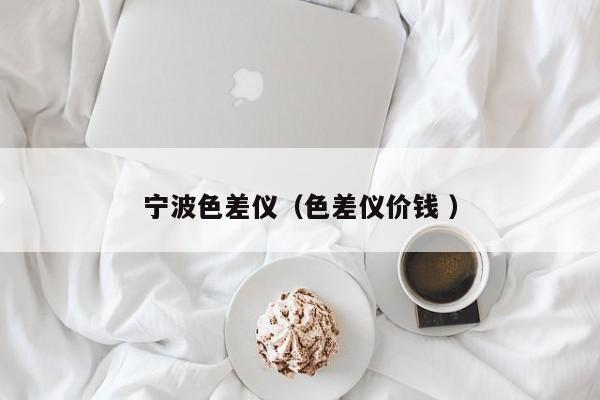 寧波色差儀（色差儀價(jià)錢 ）