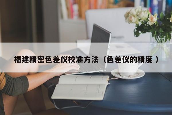 福建精密色差儀校準方法（色差儀的精度 ）