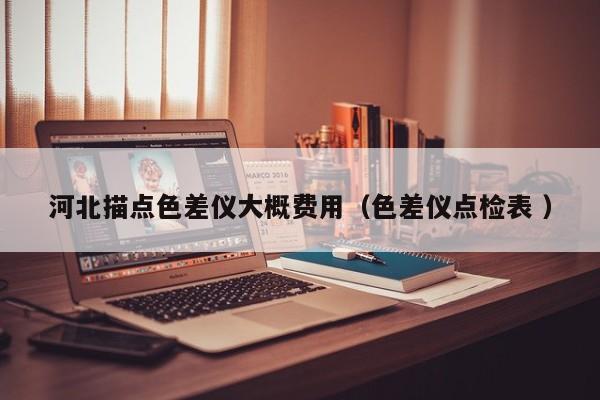 河北描點(diǎn)色差儀大概費(fèi)用（色差儀點(diǎn)檢表 ）