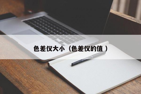 色差儀大小（色差儀的值 ）