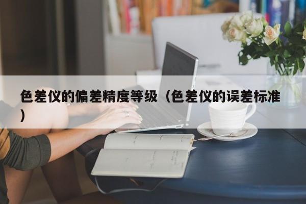 色差儀的偏差精度等級（色差儀的誤差標準 ）