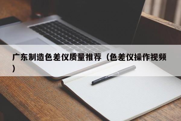 廣東制造色差儀質(zhì)量推薦（色差儀操作視頻 ）
