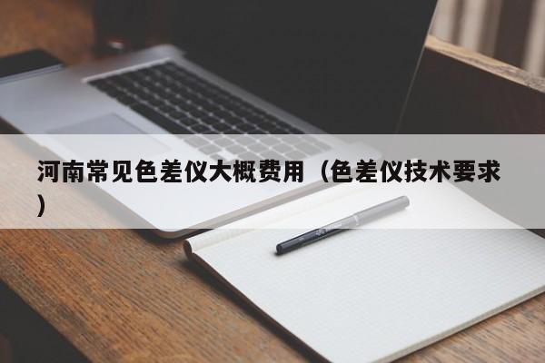 河南常見色差儀大概費用（色差儀技術(shù)要求 ）