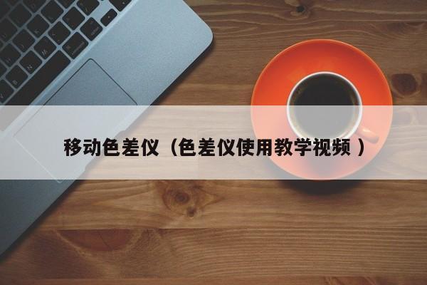 移動(dòng)色差儀（色差儀使用教學(xué)視頻 ）